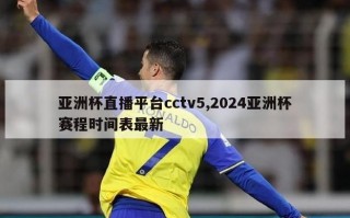 亚洲杯直播平台cctv5,2024亚洲杯赛程时间表最新