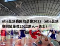 nba总决赛回放录像2022（nba总决赛回放录像2022湖人一勇士）